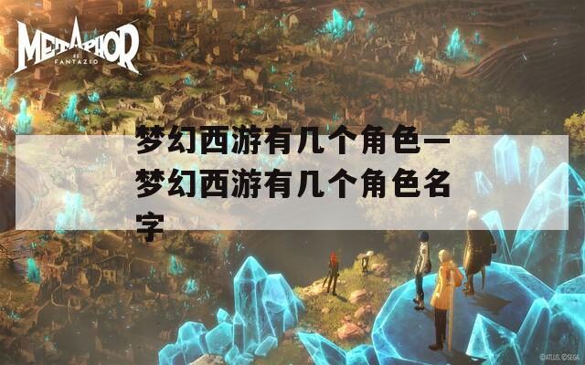 梦幻西游有几个角色—梦幻西游有几个角色名字