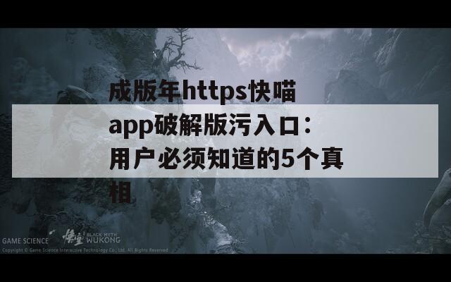 成版年https快喵app破解版污入口：用户必须知道的5个真相