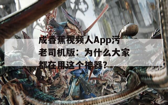 成香蕉视频人App污老司机版：为什么大家都在用这个神器？