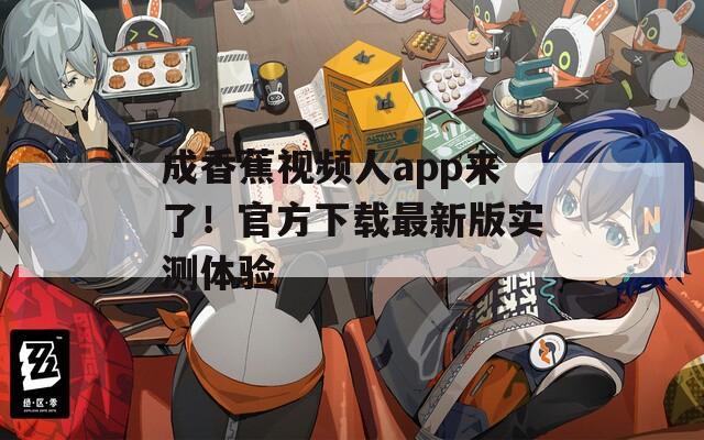 成香蕉视频人app来了！官方下载最新版实测体验