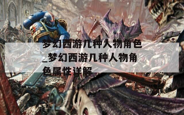 梦幻西游几种人物角色_梦幻西游几种人物角色属性详解
