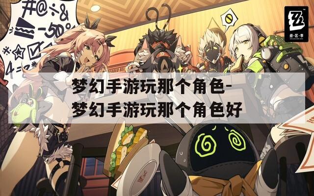梦幻手游玩那个角色-梦幻手游玩那个角色好