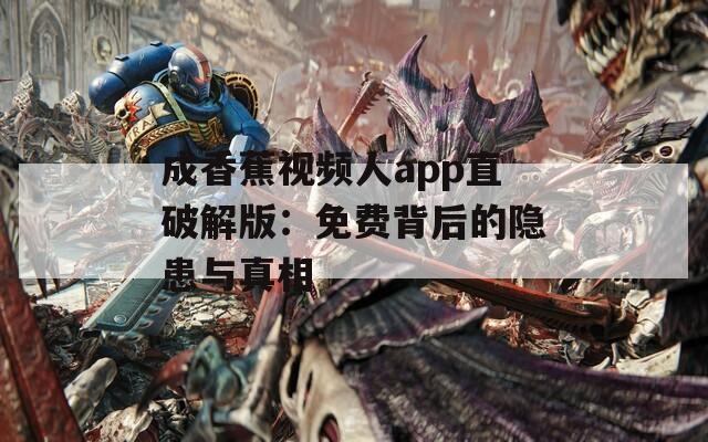 成香蕉视频人app直破解版：免费背后的隐患与真相