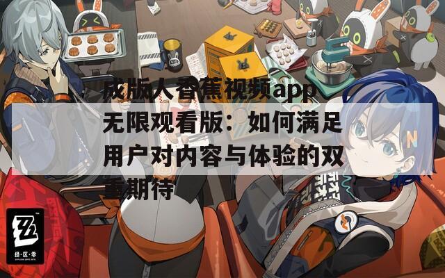 成版人香蕉视频app无限观看版：如何满足用户对内容与体验的双重期待
