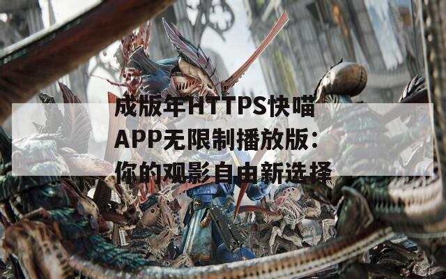 成版年HTTPS快喵APP无限制播放版：你的观影自由新选择