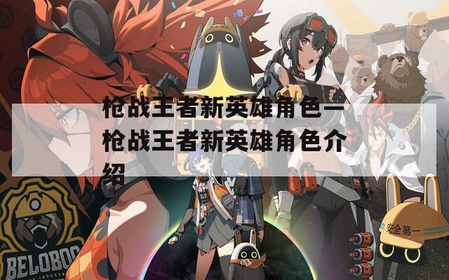 枪战王者新英雄角色—枪战王者新英雄角色介绍