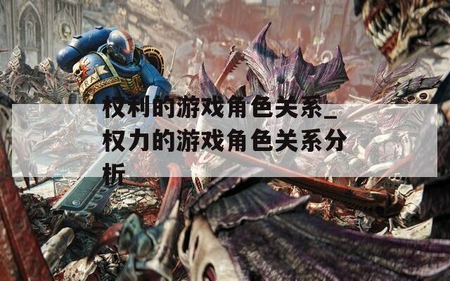 权利的游戏角色关系_权力的游戏角色关系分析