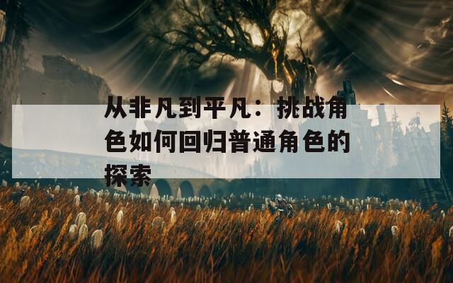 从非凡到平凡：挑战角色如何回归普通角色的探索