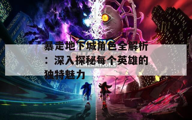 暴走地下城角色全解析：深入探秘每个英雄的独特魅力