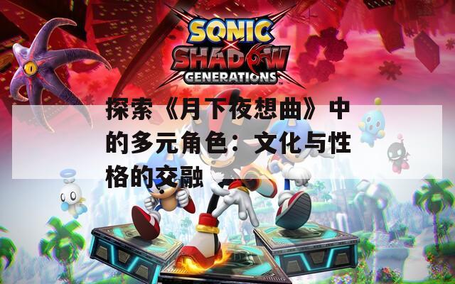 探索《月下夜想曲》中的多元角色：文化与性格的交融