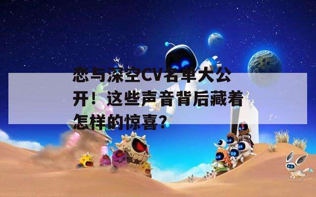 恋与深空CV名单大公开！这些声音背后藏着怎样的惊喜？
