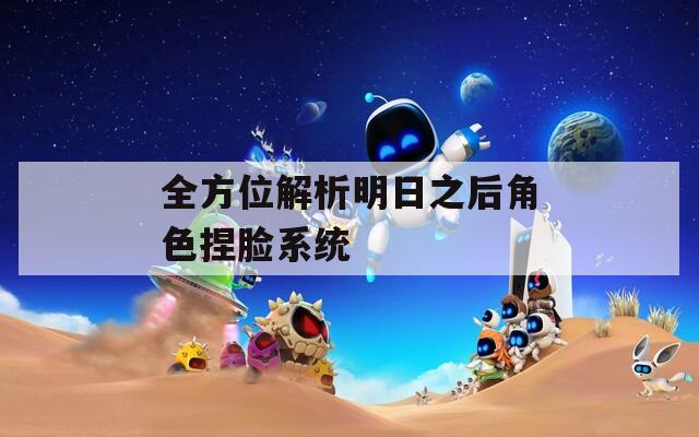 全方位解析明日之后角色捏脸系统