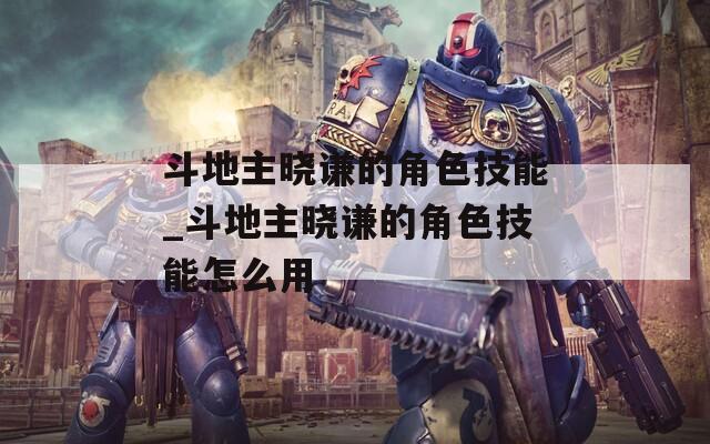 斗地主晓谦的角色技能_斗地主晓谦的角色技能怎么用