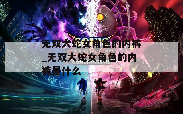 无双大蛇女角色的内裤_无双大蛇女角色的内裤是什么