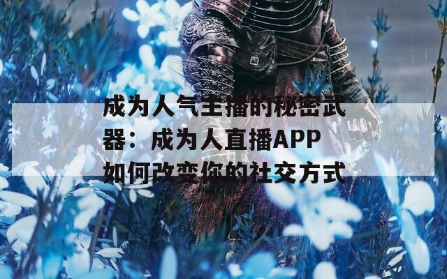成为人气主播的秘密武器：成为人直播APP如何改变你的社交方式