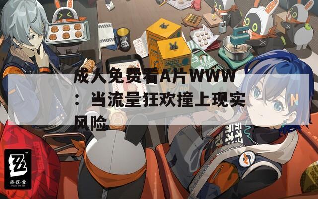 成人免费看A片WWW：当流量狂欢撞上现实风险