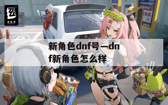 新角色dnf号—dnf新角色怎么样
