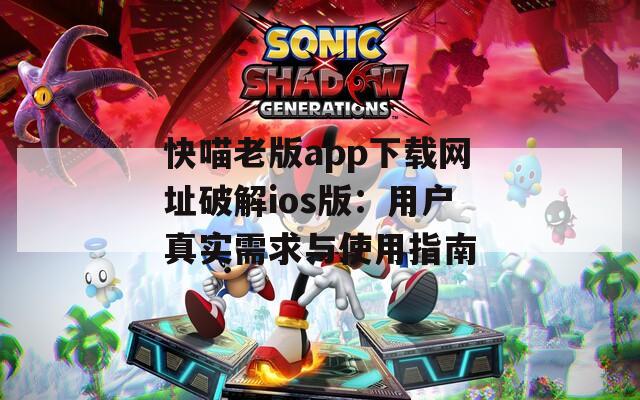 快喵老版app下载网址破解ios版：用户真实需求与使用指南