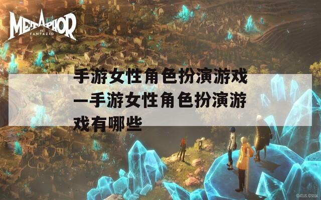 手游女性角色扮演游戏—手游女性角色扮演游戏有哪些
