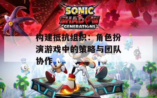 构建抵抗组织：角色扮演游戏中的策略与团队协作