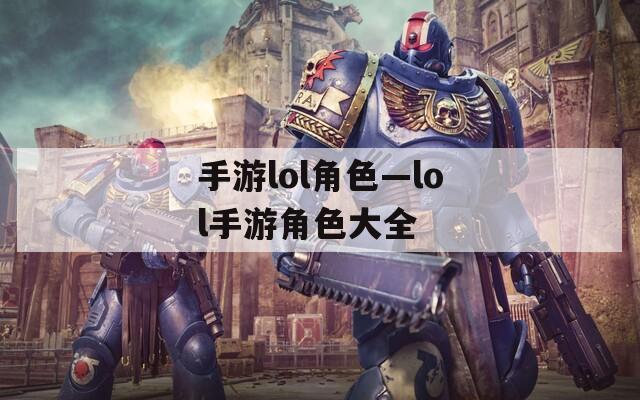手游lol角色—lol手游角色大全