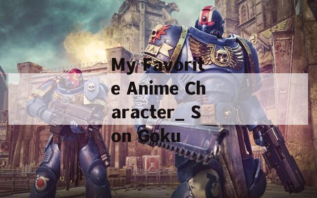My Favorite Anime Character_ Son Goku