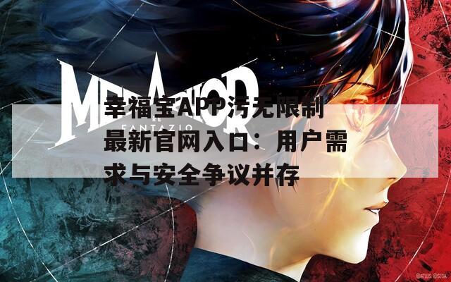 幸福宝APP污无限制最新官网入口：用户需求与安全争议并存