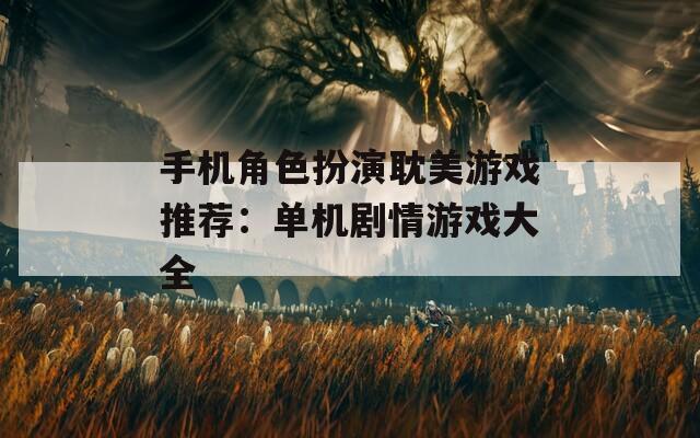 手机角色扮演耽美游戏推荐：单机剧情游戏大全