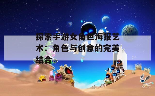 探索手游女角色海报艺术：角色与创意的完美结合
