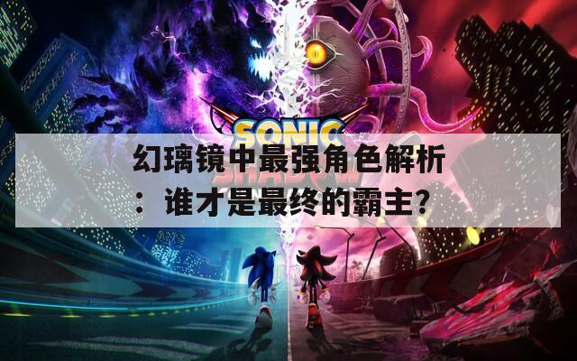 幻璃镜中最强角色解析：谁才是最终的霸主？