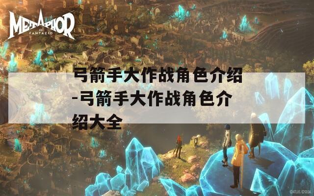 弓箭手大作战角色介绍-弓箭手大作战角色介绍大全