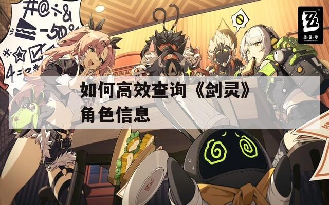 如何高效查询《剑灵》角色信息