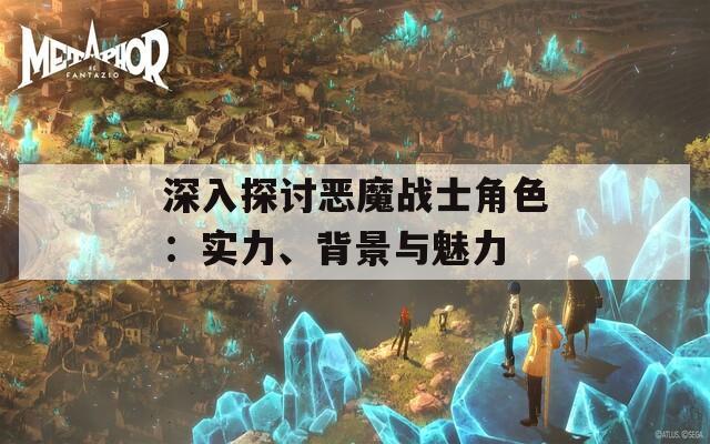 深入探讨恶魔战士角色：实力、背景与魅力