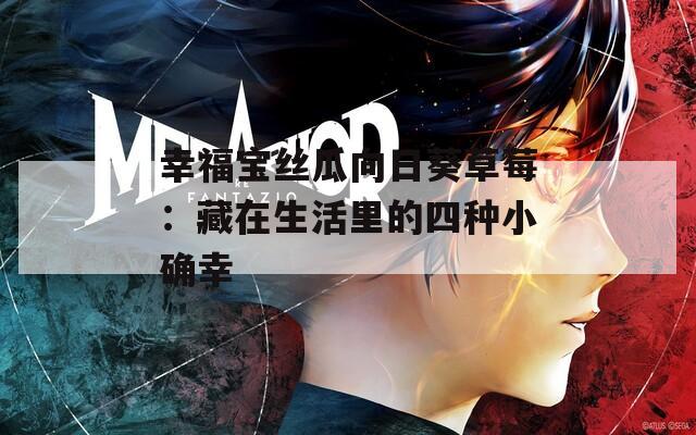 幸福宝丝瓜向日葵草莓：藏在生活里的四种小确幸
