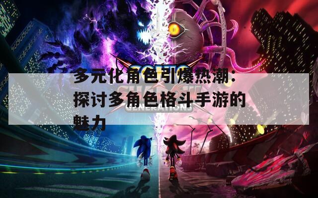 多元化角色引爆热潮：探讨多角色格斗手游的魅力
