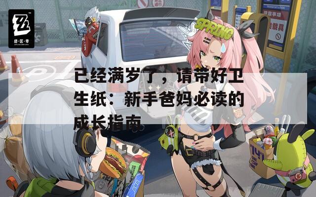已经满岁了，请带好卫生纸：新手爸妈必读的成长指南