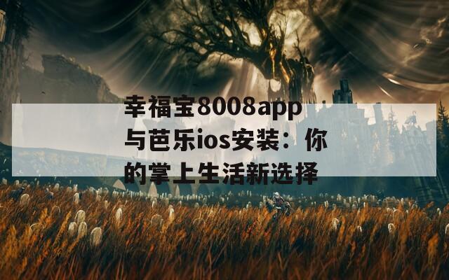 幸福宝8008app与芭乐ios安装：你的掌上生活新选择