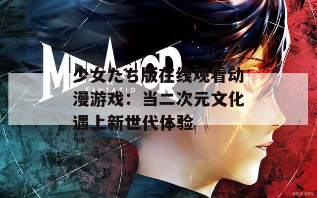 少女たち版在线观看动漫游戏：当二次元文化遇上新世代体验