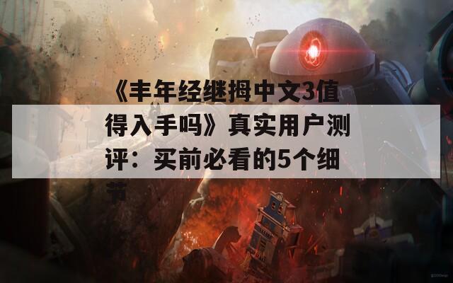 《丰年经继拇中文3值得入手吗》真实用户测评：买前必看的5个细节