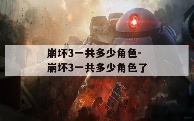 崩坏3一共多少角色-崩坏3一共多少角色了
