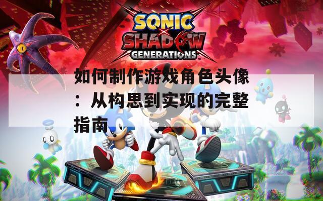 如何制作游戏角色头像：从构思到实现的完整指南