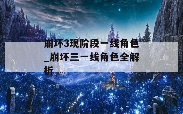 崩坏3现阶段一线角色_崩坏三一线角色全解析