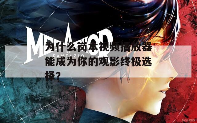 为什么岗本视频播放器能成为你的观影终极选择？