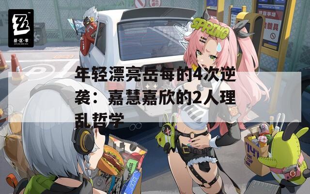 年轻漂亮岳每的4次逆袭：嘉慧嘉欣的2人理乱哲学