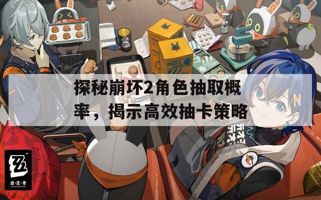 探秘崩坏2角色抽取概率，揭示高效抽卡策略