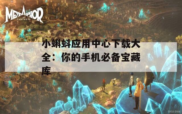 小蝌蚪应用中心下载大全：你的手机必备宝藏库