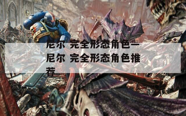 尼尔 完全形态角色—尼尔 完全形态角色推荐