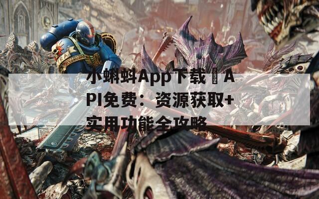 小蝌蚪App下载汅API免费：资源获取+实用功能全攻略