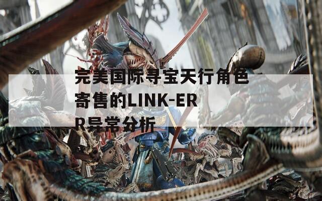 完美国际寻宝天行角色寄售的LINK-ERR异常分析