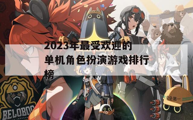 2023年最受欢迎的单机角色扮演游戏排行榜